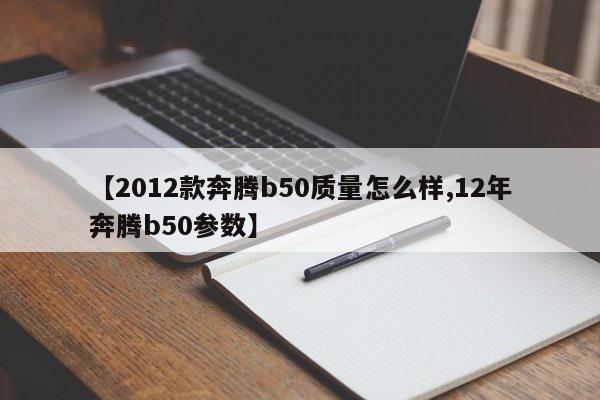 【2012款奔腾b50质量怎么样,12年奔腾b50参数】