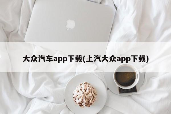 大众汽车app下载(上汽大众app下载)