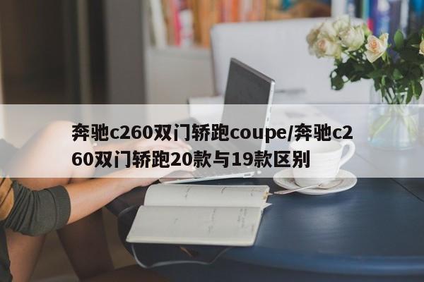 奔驰c260双门轿跑coupe/奔驰c260双门轿跑20款与19款区别