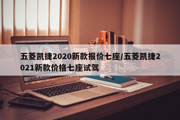 五菱凯捷2020新款报价七座/五菱凯捷2021新款价格七座试驾