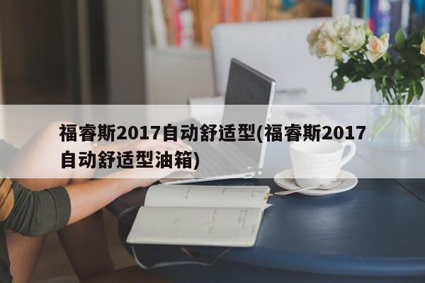 福睿斯2017自动舒适型(福睿斯2017自动舒适型油箱)