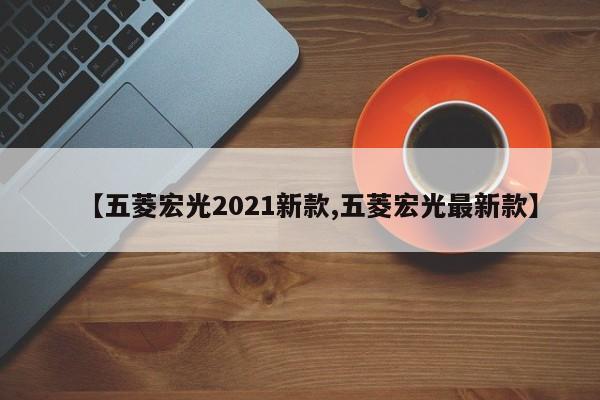 【五菱宏光2021新款,五菱宏光最新款】