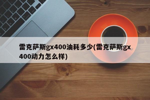 雷克萨斯gx400油耗多少(雷克萨斯gx400动力怎么样)