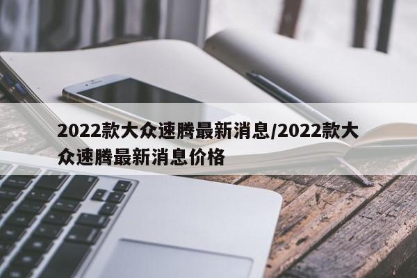 2022款大众速腾最新消息/2022款大众速腾最新消息价格