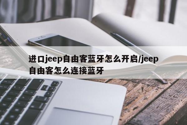 进口jeep自由客蓝牙怎么开启/jeep自由客怎么连接蓝牙