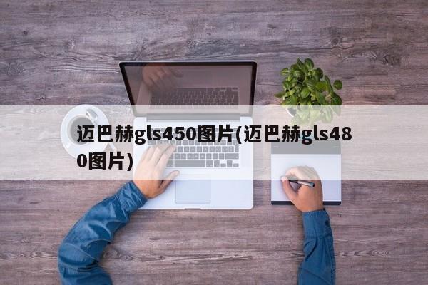 迈巴赫gls450图片(迈巴赫gls480图片)