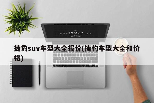 捷豹suv车型大全报价(捷豹车型大全和价格)
