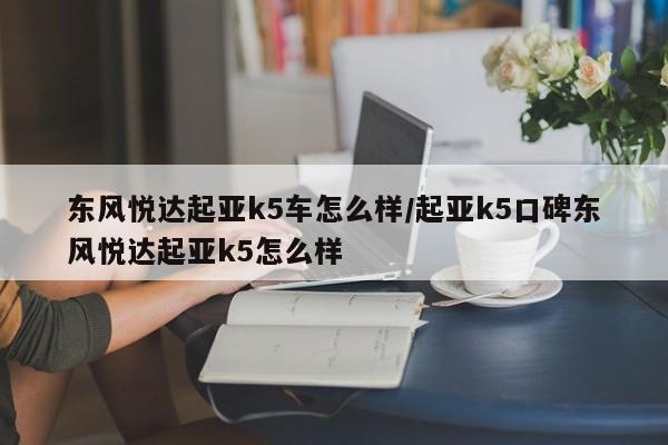 东风悦达起亚k5车怎么样/起亚k5口碑东风悦达起亚k5怎么样