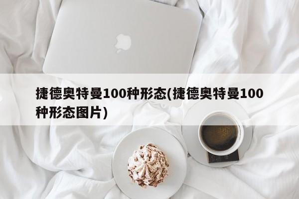 捷德奥特曼100种形态(捷德奥特曼100种形态图片)
