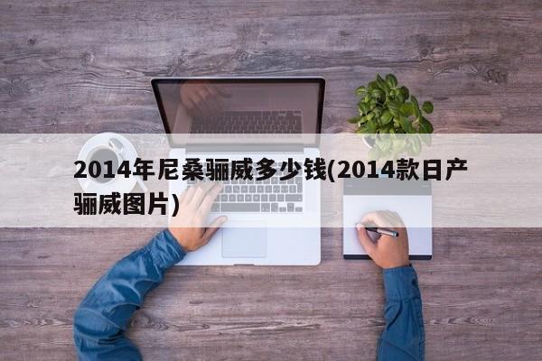 2014年尼桑骊威多少钱(2014款日产骊威图片)