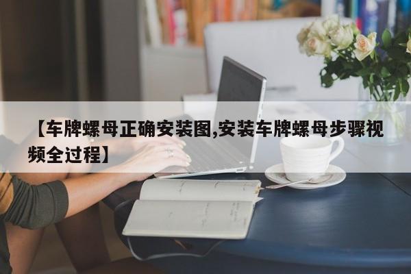 【车牌螺母正确安装图,安装车牌螺母步骤视频全过程】