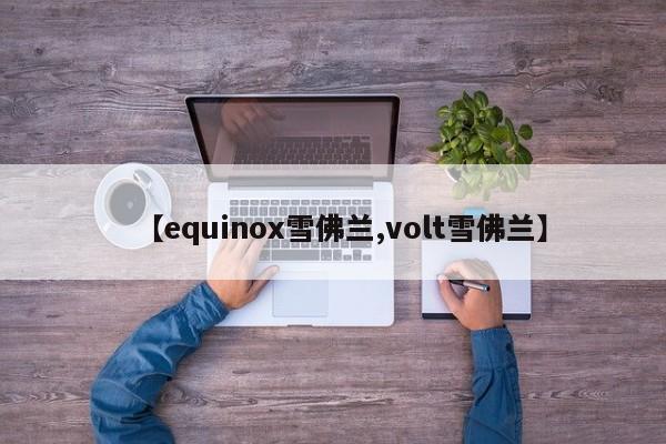 【equinox雪佛兰,volt雪佛兰】