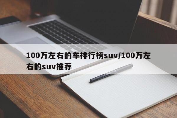 100万左右的车排行榜suv/100万左右的suv推荐