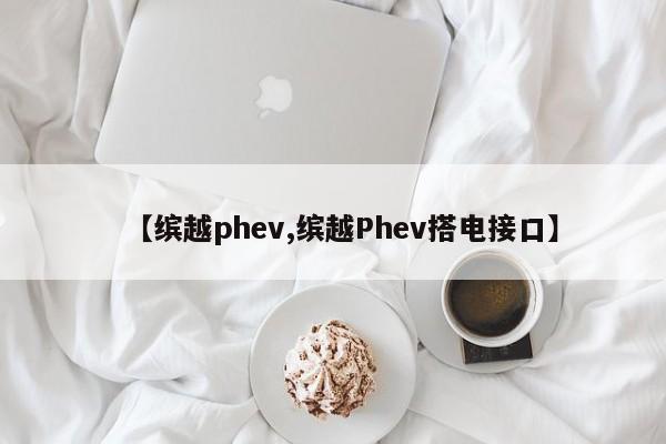【缤越phev,缤越Phev搭电接口】