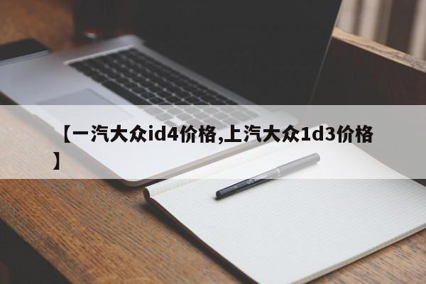 【一汽大众id4价格,上汽大众1d3价格】