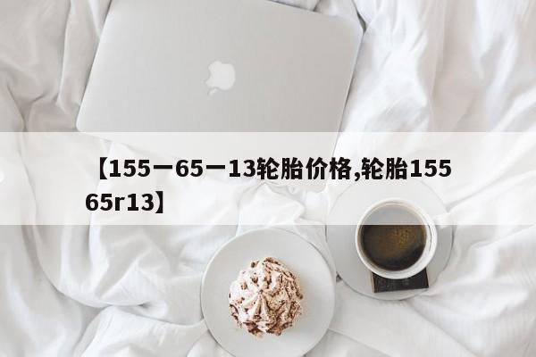 【155一65一13轮胎价格,轮胎15565r13】