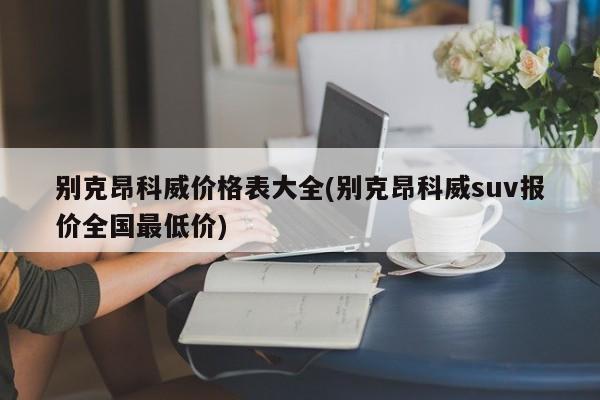 别克昂科威价格表大全(别克昂科威suv报价全国最低价)