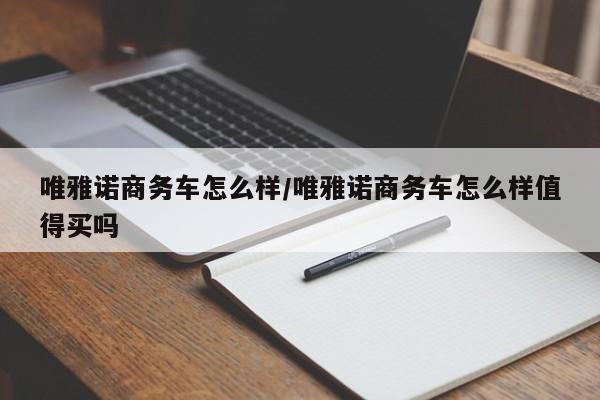 唯雅诺商务车怎么样/唯雅诺商务车怎么样值得买吗
