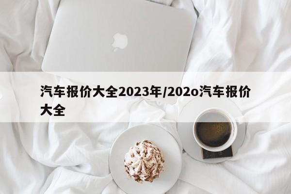 汽车报价大全2023年/202o汽车报价大全