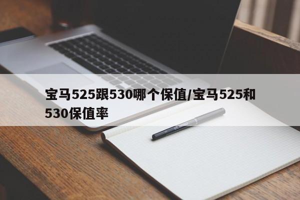 宝马525跟530哪个保值/宝马525和530保值率