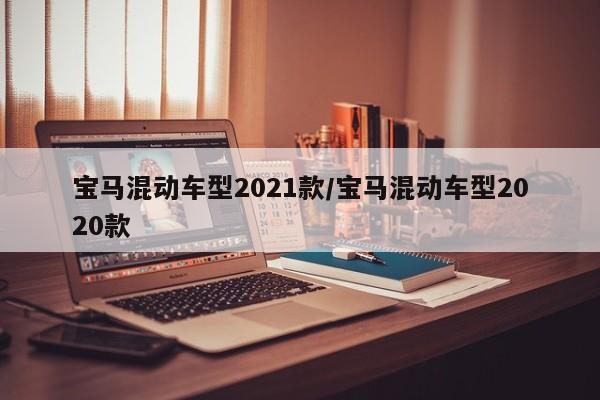 宝马混动车型2021款/宝马混动车型2020款