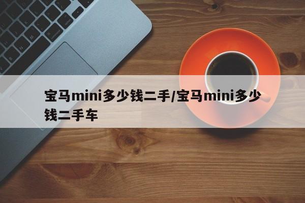 宝马mini多少钱二手/宝马mini多少钱二手车