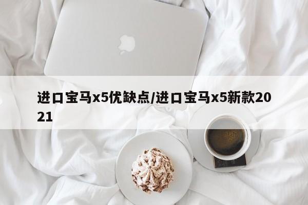 进口宝马x5优缺点/进口宝马x5新款2021