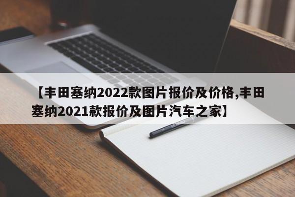【丰田塞纳2022款图片报价及价格,丰田塞纳2021款报价及图片汽车之家】