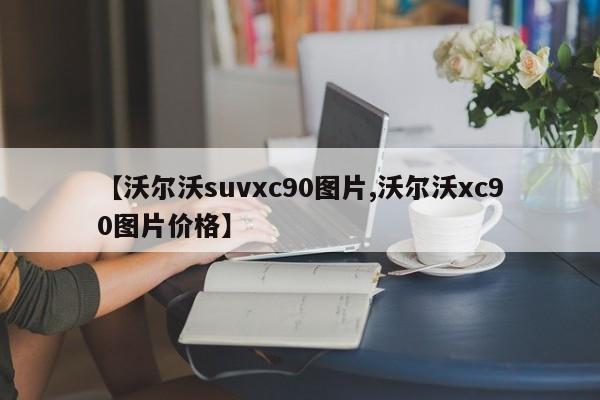 【沃尔沃suvxc90图片,沃尔沃xc90图片价格】