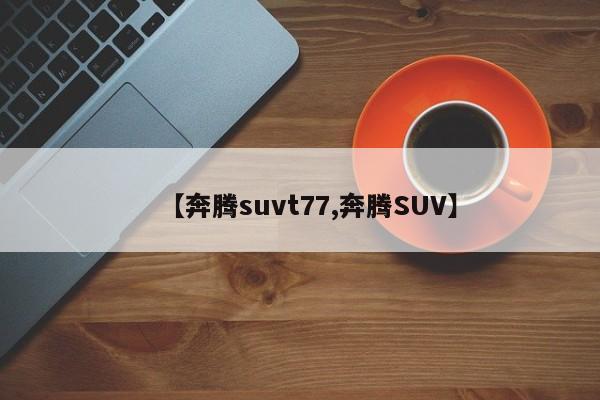 【奔腾suvt77,奔腾SUV】