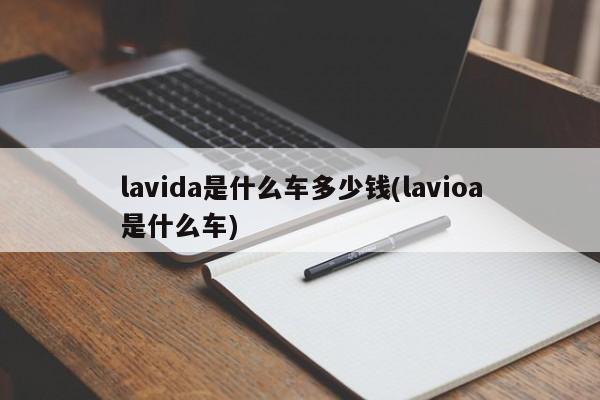 lavida是什么车多少钱(lavioa是什么车)
