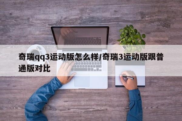 奇瑞qq3运动版怎么样/奇瑞3运动版跟普通版对比