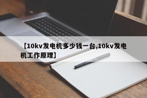 【10kv发电机多少钱一台,10kv发电机工作原理】